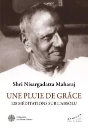 Une pluie de Grâce - 128 méditations sur l'Absolu - 128 méditations sur l'absolu