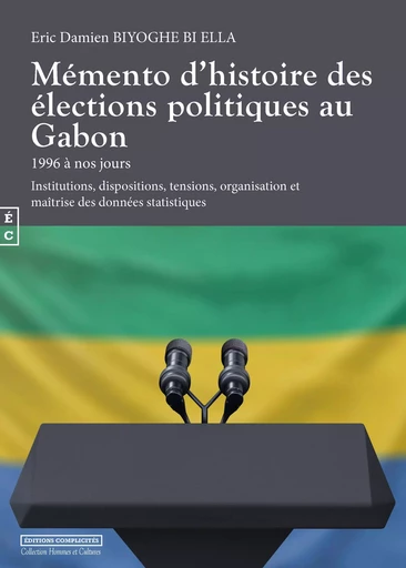 Mémento d'histoire des élections politiques au Gabon 1996 à nos jours - institutions, dispositions, tensions, organisation et maîtrise des données statistiques -  - COMPLICITES