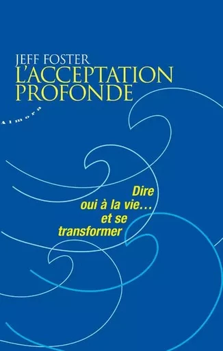 L'acceptation profonde - Dire oui à la vie... et se transformer - Jeff Foster - Dervy