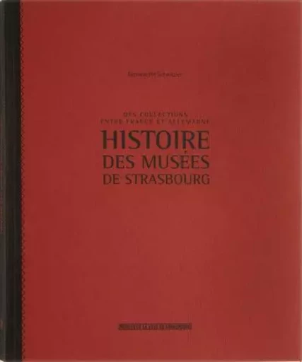 Histoire des musées de Strasbourg- Des collections entre France et Allemagne - Bernadette Schnitzler - Musees Strasbourg