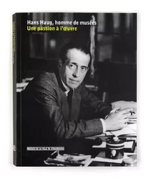 Hans Haug, homme de musées. Une passion à l'oeuvre