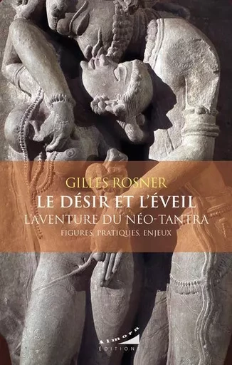 Le désir et l'éveil - L'aventure du néo-tantra -Figures, pratiques, enjeux - Gilles Rosner - Dervy