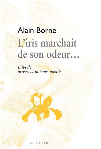 L'IRIS MARCHAIT DE SON ODEUR… - BORNE Alain - VOIX D ENCRE