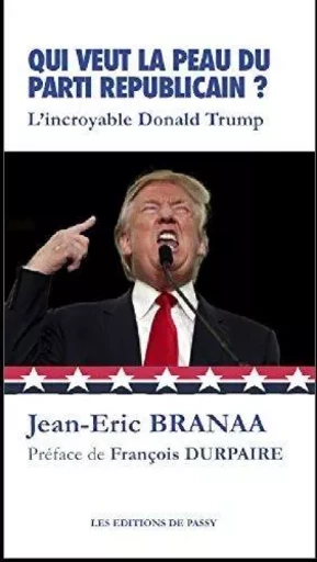 QUI VEUT LA PEAU DU PARTI REPUBLICAIN ?... L'INCROYABLE DONALD TRUMP -  BRANAA JEAN-ERIC - PASSY