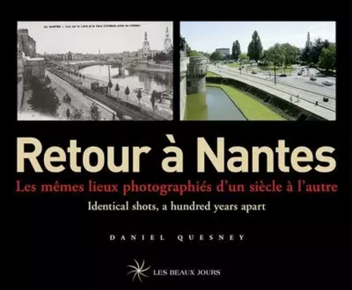 Retour à Nantes - Les mêmes lieux photographiés d'un siècle à l'autre / Identical shots, a hundred y - Daniel Quesnay - Parigramme