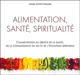 Alimentation, santé, spiritualité - L'alimentation au service de la santé, de la connaissance de soi...