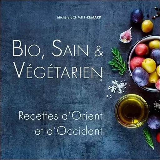 Bio, Sain & Végétarien - Recettes d'Orient et d'Occident - Michèle Schmitt-Remark - ECCE (LIVRE) EDITIONS