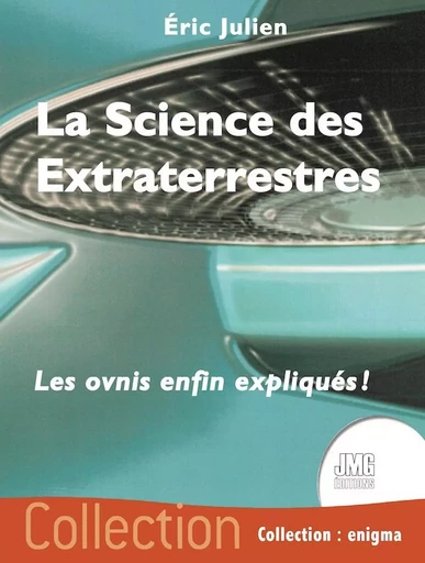 La Science des Extraterrestres - Les ovnis enfin expliqués ! - Eric JULIEN - JMG EDITIONS