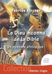 Le Dieu inconnu de la Bible - Un mystère ufologique