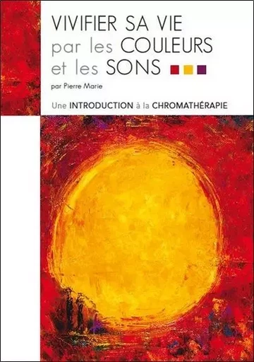 Vivifier sa vie par les couleurs et les sons - Pierre Marie - ECCE (LIVRE) EDITIONS