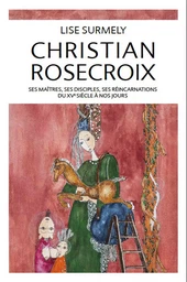 Christian Rosecroix - Ses maîtres, ses disciples, ses réincarnations du XVe siècle à nos jours