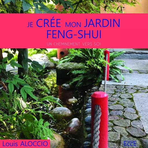 Je crée mon jardin Feng-Shui - Un cheminement vers soi - Louis Aloccio - ECCE (LIVRE) EDITIONS