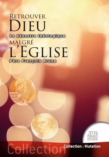 Retrouver Dieu malgré l'Eglise - Le désastre théologique - François Brune - JMG EDITIONS