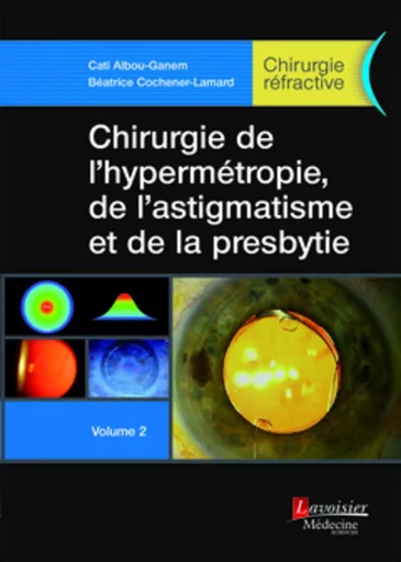 Chirurgie de l'hypermétropie, de l'astigmatisme et de la presbytie - Volume 2 (Chirurgie réfractive) - Salomon-Yves COHEN, Béatrice COCHENER-LAMARD, Cati ALBOU-GANEM - MEDECINE SCIENC