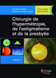 Chirurgie de l'hypermétropie, de l'astigmatisme et de la presbytie - Volume 2 (Chirurgie réfractive)