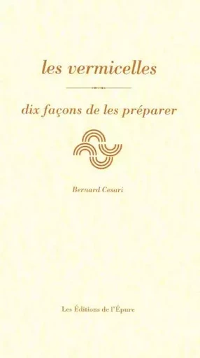 les vermicelles, dix façons de les préparer - Bernard Césari - Éditions de l'Épure