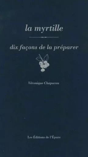 La myrtille, dix façons de la préparer - Véronique Chapacou - Éditions de l'Épure