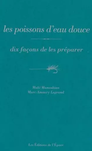 Les poissons d'eau douce, dix façons de les préparer - Maki Manoukian, Marc-Amaury Legrand - Éditions de l'Épure