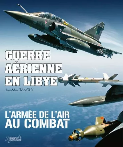 Guerre aérienne en Libye - l'Armée de l'air au combat -  - HISTOIRE COLLEC