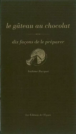 Le Gâteau au chocolat, dix façons de le préparer - Anthime Bucquet - Éditions de l'Épure