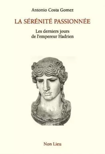 La sérénité passionnée - les derniers jours de l'empereur Hadrien -  - NON LIEU