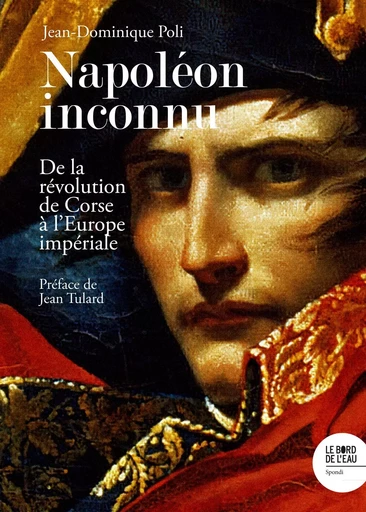 Napoléon inconnu - Jean-Dominique Poli - Le Bord de l'Eau