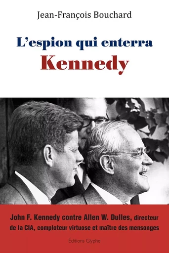 L'espion qui enterra Kennedy - John F. Kennedy contre Allen W. Dulles, directeur de la CIA, comploteur virtuose et maître des mens -  - GLYPHE