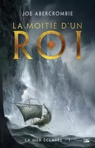 La Mer Éclatée, T1 : La Moitié d'un roi - Joe Abercrombie - BRAGELONNE