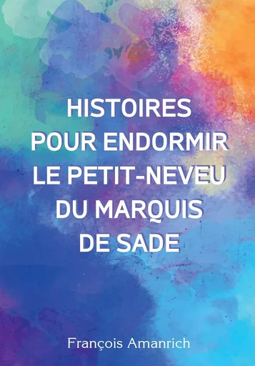 Histoires pour endormir le petit-neveu du marquis de Sade. - François Amanrich - BOOKELIS