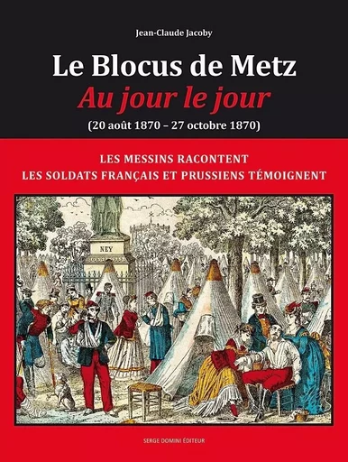 LE BLOCUS DE METZ - Au jour le jour ( 20 août 1870  -27 octobre 1870) - JEAN-CLAUDE JACOBY - SERGE DOMINI