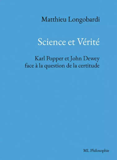 Science et Vérité. Karl Popper et John Dewey face à la question de la certitude - Matthieu Longobardi - BOOKELIS