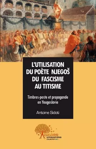 L'utilisation du poète njego du fascisme au titisme - Antoine Antoine - EDILIVRE