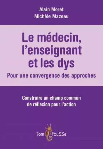 LE MEDECIN, L'ENSEIGNANT ET LES DYS : POUR UNE CONVERGENCE DES APPROCHES -  MORET ALAIN - TOM POUSSE