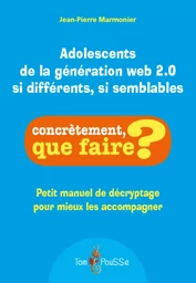 Adolescents de la génération web 2.0 si différents, si semblables - petit manuel de décryptage pour mieux les accompagner