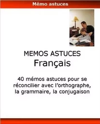 40 memos astuces pour se reconcilier avec l'orthographe, la grammaire, la conjugaison