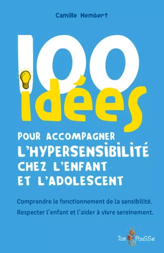 100 IDEES POUR ACCOMPAGNER L'HYPERSENSIBILITE CHEZ L'ENFANT ET L'ADOLESCENT -  HEMBERT CAMILLE - TOM POUSSE