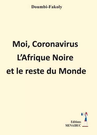 Moi, Coronavirus   L’Afrique Noire et le reste du Monde - FAKOLY DOUMBI - MENAIBUC