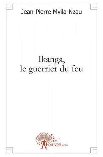 Ikanga, le guerrier du feu - Jean-Pierre Mvila - Nzau - EDILIVRE