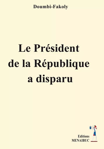 Le Président  de la République  a disparu - FAKOLY DOUMBI - MENAIBUC