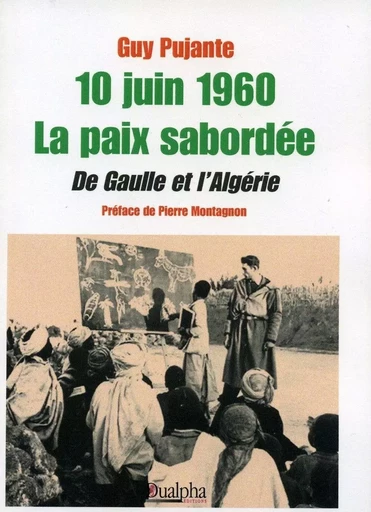 10 juin 1960 la paix sabordee  de gaulle et l'algerie - GUY PUJANTE - Dualpha