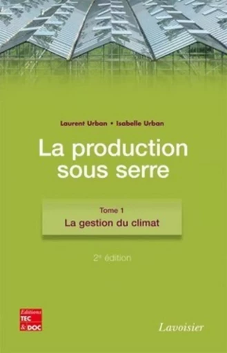 La production sous serre. Tome 1 : La gestion du climat (2° Éd.) - Isabelle URBAN, Laurent URBAN - TEC ET DOC