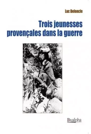 Trois jeunesses provençales dans la guerre - Luc Deloncle - Dualpha