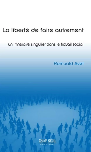 La Liberte D'Etre Autrement, Un Itineraire Singulier Dans Le Travail Social - Romuald Avet - CHAMP SOCIAL