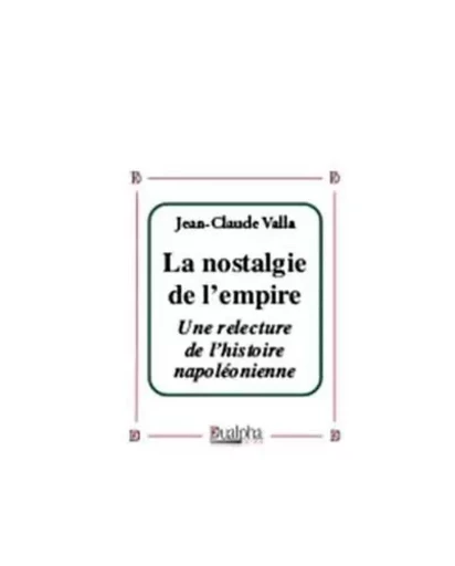 La nostalgie de l’empire. Une relecture de l’histoire napoléonienne - Jean-Claude Valla - Dualpha