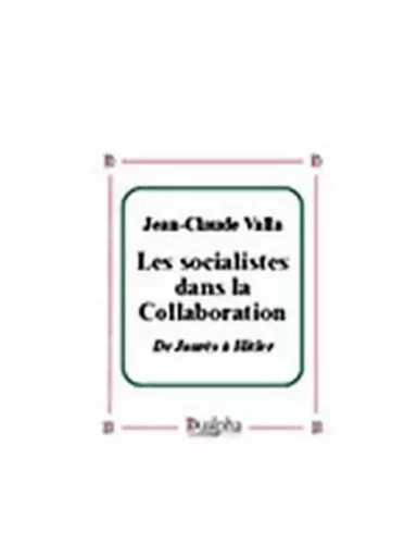 Les socialistes dans la collaboration. de jaures a hitler - Jean-Claude Valla - Dualpha