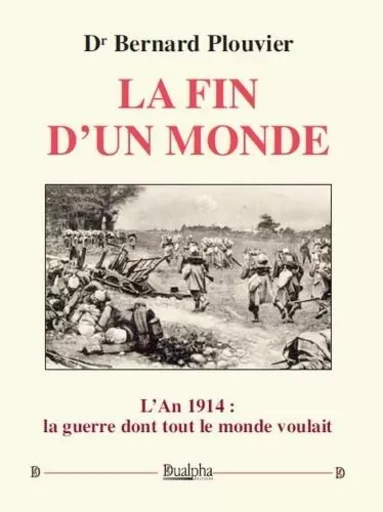 La fin d'un monde-l'an 1914 : la guerre dont tout le monde voulait - BERNARD PLOUVIER DR - Dualpha