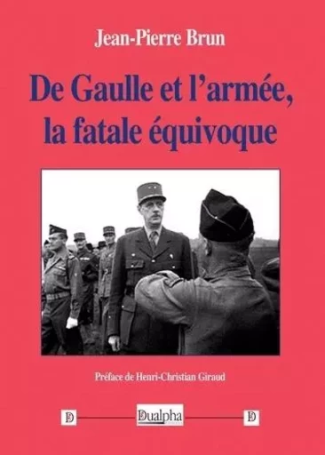 De Gaulle et l'armée, la fatale équivoque - Jean-Pierre Brun - Dualpha