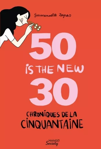 Chroniques de la cinquantaine : 50 is the new 30 (les hormones en moins) - Emmanuelle Teyras - MANGO PRATIQUE