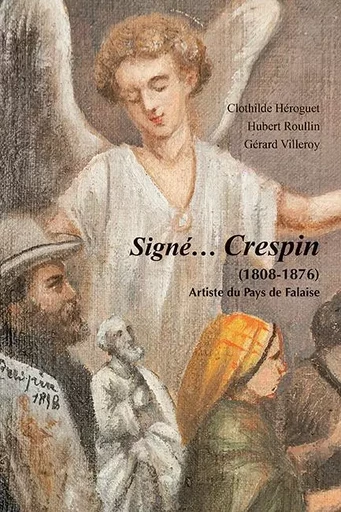 Signé… Crespin (1808-1876) - Clothilde Héroguet, Hubert Roullin, Gérard Villeroy - ILLUSTRIA