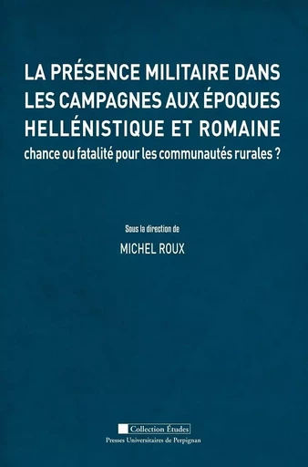 La présence militaire dans les campagnes aux époques hellénisque et romaine : Chance ou fatalité pour les communautés rurales ? - Michel Roux - PU PERPIGNAN